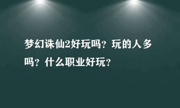 梦幻诛仙2好玩吗？玩的人多吗？什么职业好玩？