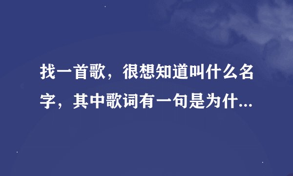 找一首歌，很想知道叫什么名字，其中歌词有一句是为什么，我的爱