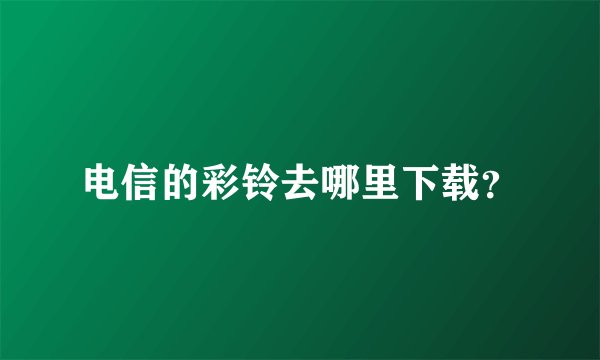 电信的彩铃去哪里下载？