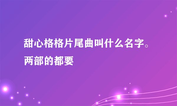 甜心格格片尾曲叫什么名字。两部的都要