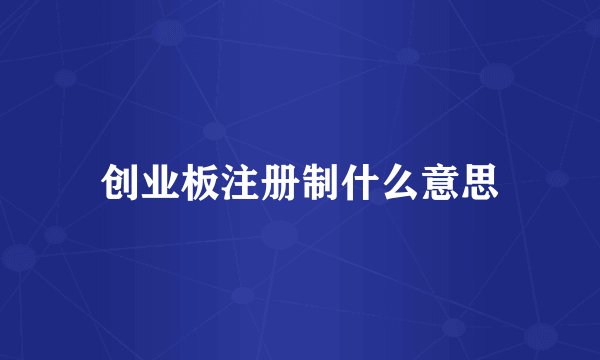 创业板注册制什么意思