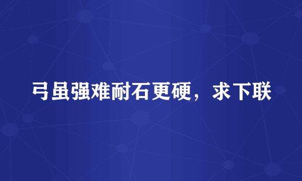 弓虽强难耐石更硬，求下联
