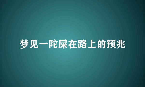 梦见一陀屎在路上的预兆