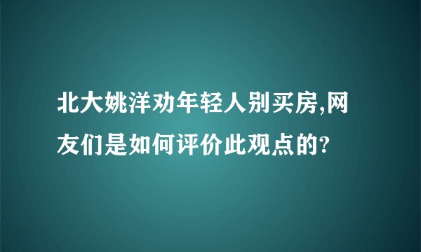 北大姚洋劝年轻人别买房,网友们是如何评价此观点的?