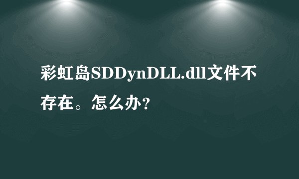 彩虹岛SDDynDLL.dll文件不存在。怎么办？