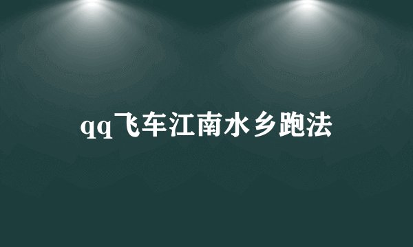 qq飞车江南水乡跑法