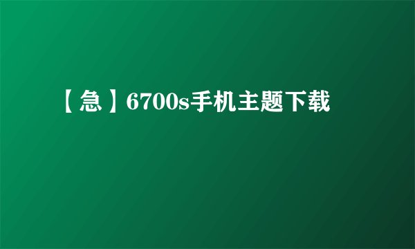 【急】6700s手机主题下载