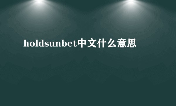 holdsunbet中文什么意思