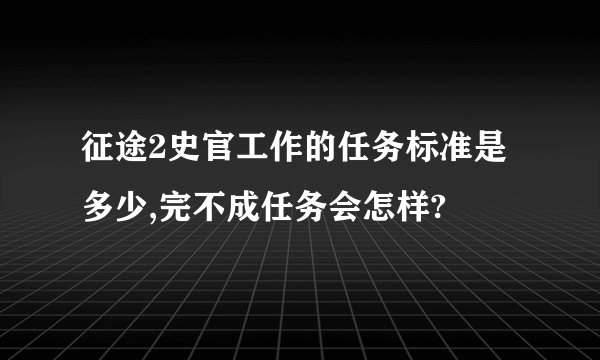 征途2史官工作的任务标准是多少,完不成任务会怎样?