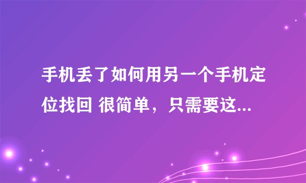 手机丢了如何用另一个手机定位找回 很简单，只需要这样操作！