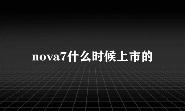 nova7什么时候上市的