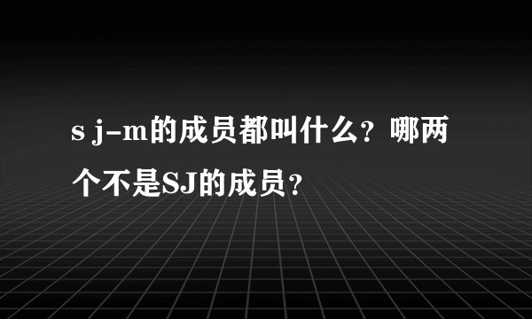 s j-m的成员都叫什么？哪两个不是SJ的成员？