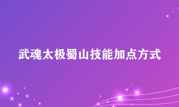 武魂太极蜀山技能加点方式