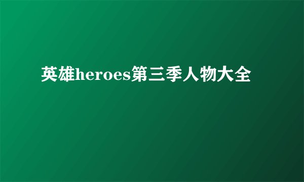 英雄heroes第三季人物大全