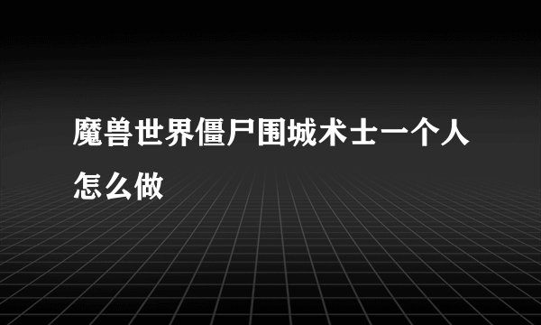 魔兽世界僵尸围城术士一个人怎么做