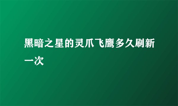 黑暗之星的灵爪飞鹰多久刷新一次