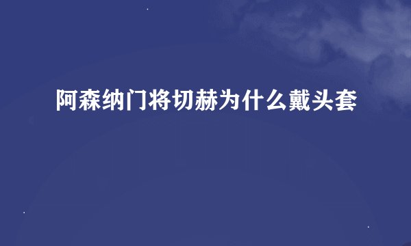 阿森纳门将切赫为什么戴头套