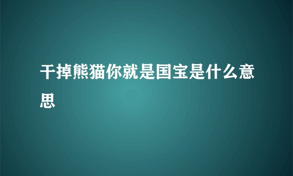 干掉熊猫你就是国宝是什么意思