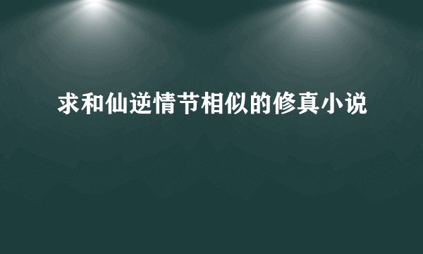 求和仙逆情节相似的修真小说