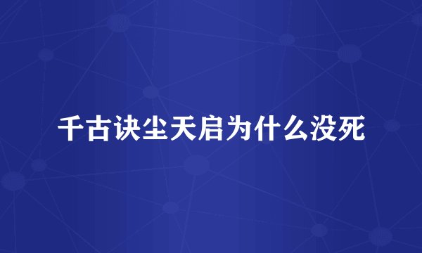 千古诀尘天启为什么没死