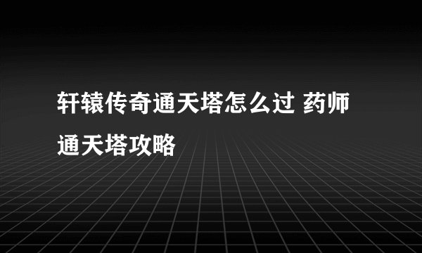轩辕传奇通天塔怎么过 药师通天塔攻略