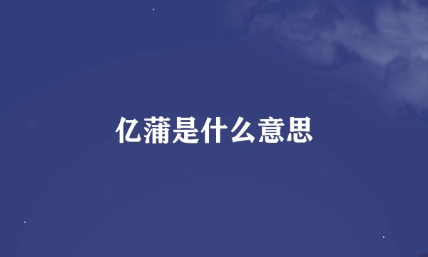亿蒲是什么意思