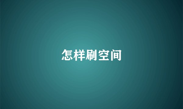 怎样刷空间