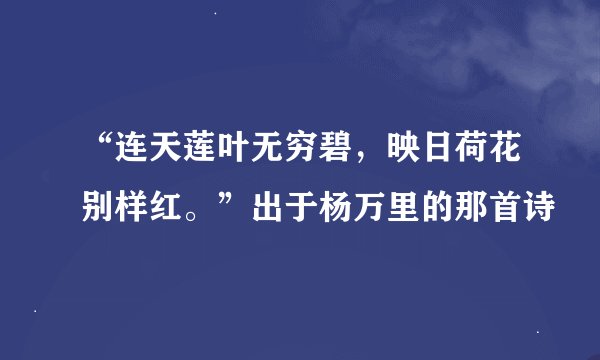“连天莲叶无穷碧，映日荷花别样红。”出于杨万里的那首诗
