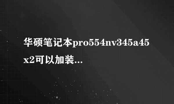 华硕笔记本pro554nv345a45x2可以加装固态硬盘吗？需要买多少mm的支架？还需要买什么？