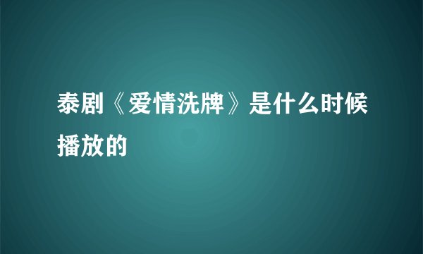 泰剧《爱情洗牌》是什么时候播放的