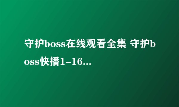 守护boss在线观看全集 守护boss快播1-16集全在线高清迅雷下载