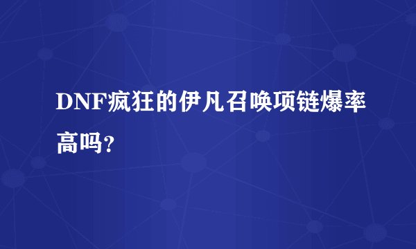 DNF疯狂的伊凡召唤项链爆率高吗？