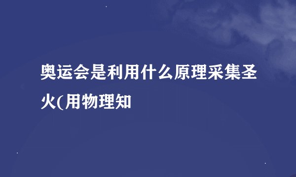 奥运会是利用什么原理采集圣火(用物理知