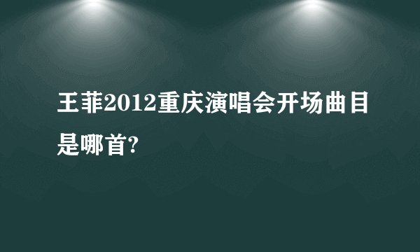 王菲2012重庆演唱会开场曲目是哪首?