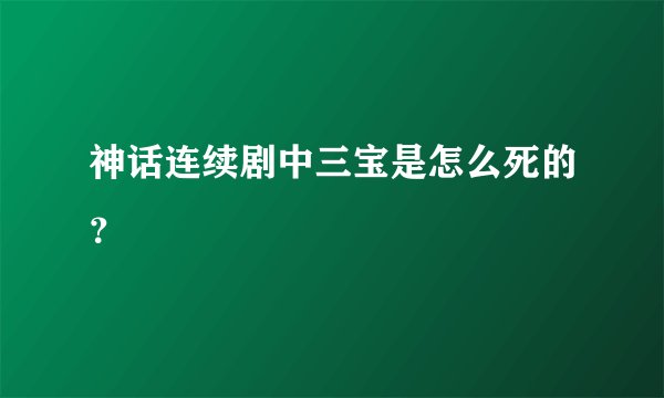 神话连续剧中三宝是怎么死的？