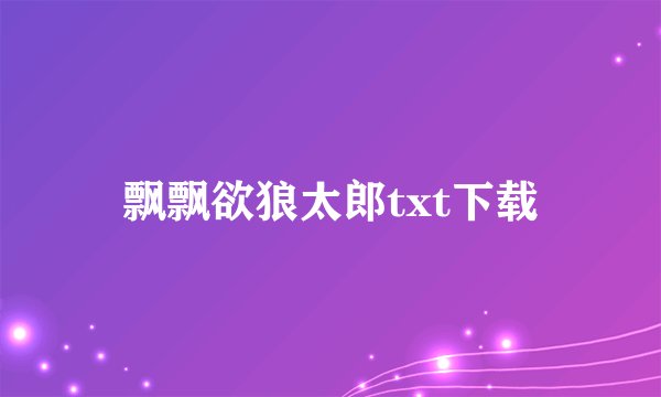 飘飘欲狼太郎txt下载