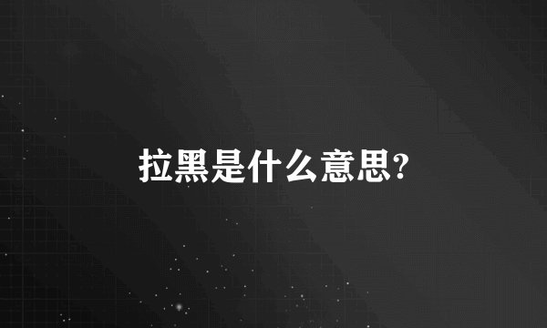 拉黑是什么意思?