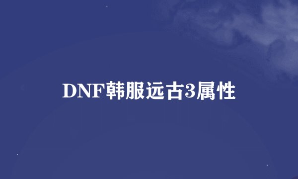 DNF韩服远古3属性