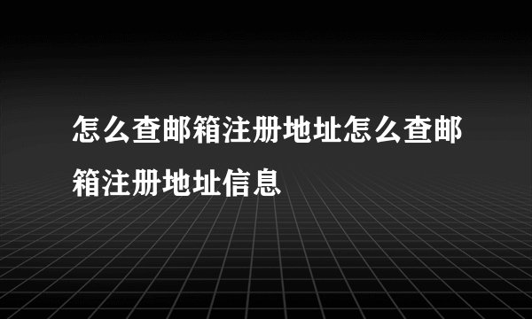 怎么查邮箱注册地址怎么查邮箱注册地址信息
