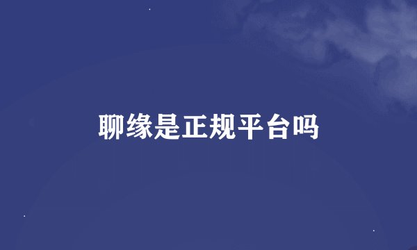 聊缘是正规平台吗