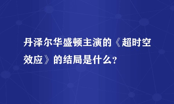 丹泽尔华盛顿主演的《超时空效应》的结局是什么？