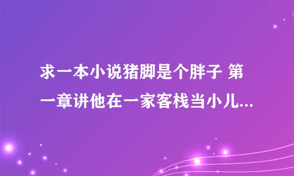 求一本小说猪脚是个胖子 第一章讲他在一家客栈当小儿经常被4个MM老板调戏 然后他还有一个精灵奴隶 的小说 