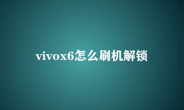 vivox6怎么刷机解锁