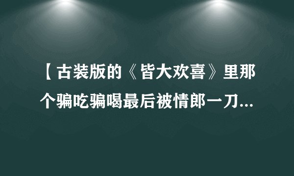 【古装版的《皆大欢喜》里那个骗吃骗喝最后被情郎一刀捅死的女人是谁演的？】