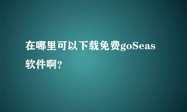 在哪里可以下载免费goSeas软件啊？