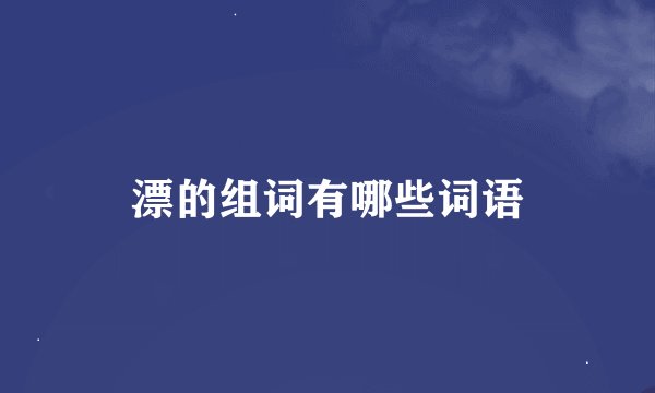 漂的组词有哪些词语