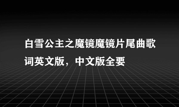 白雪公主之魔镜魔镜片尾曲歌词英文版，中文版全要