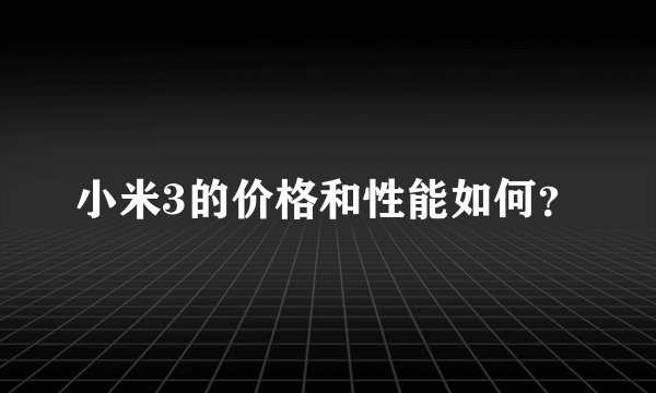小米3的价格和性能如何？
