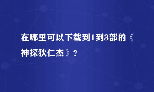 在哪里可以下载到1到3部的《神探狄仁杰》？