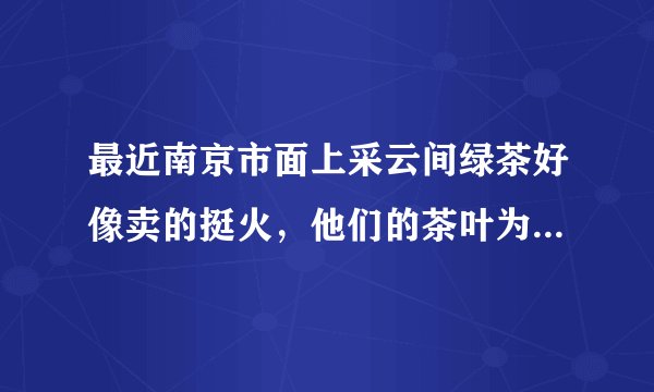 最近南京市面上采云间绿茶好像卖的挺火，他们的茶叶为什么那么香呢